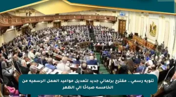 تنويه رسمي.. مقترح برلماني جديد لتعديل مواعيد العمل الرسمية من الخامسة صباحًا إلى الظهر